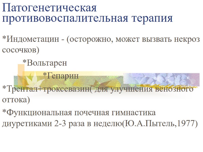 Патогенетическая противовоспалительная терапия *Индометацин - (осторожно, может вызвать некроз сосочков)  *Вольтарен  